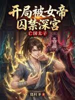 亡国太子：开局被女帝囚禁深宫