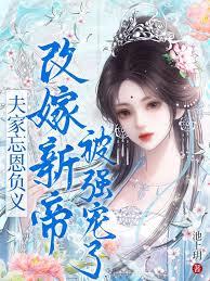 夫家忘恩负义，改嫁新帝被强宠了