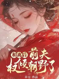 和离后，前夫权倾朝野了
