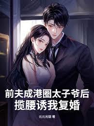 前夫成港圈太子爷后，揽腰诱我复婚